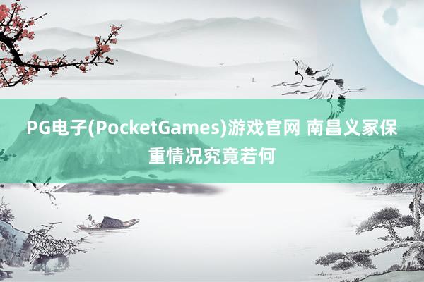 PG电子(PocketGames)游戏官网 南昌义冢保重情况究竟若何