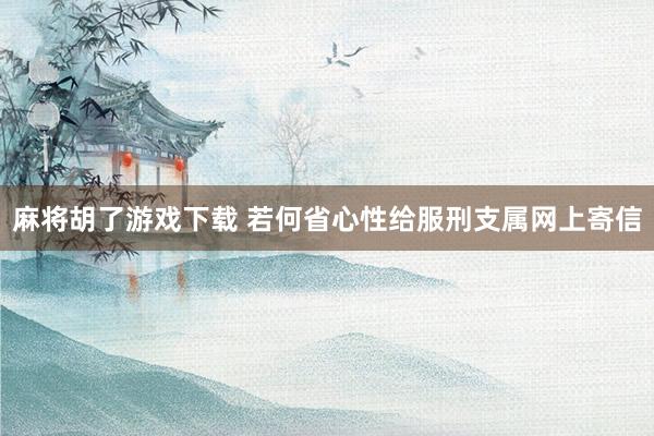 麻将胡了游戏下载 若何省心性给服刑支属网上寄信