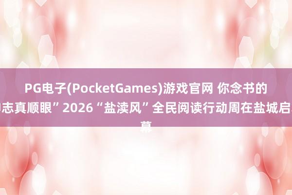 PG电子(PocketGames)游戏官网 你念书的神志真顺眼”2026“盐渎风”全民阅读行动周在盐城启幕