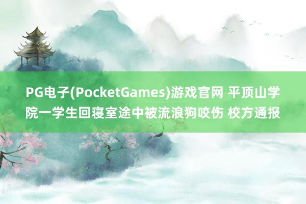 PG电子(PocketGames)游戏官网 平顶山学院一学生回寝室途中被流浪狗咬伤 校方通报