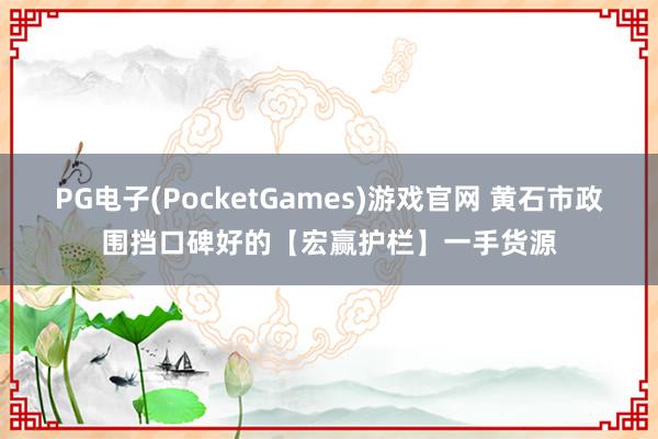 PG电子(PocketGames)游戏官网 黄石市政围挡口碑好的【宏赢护栏】一手货源
