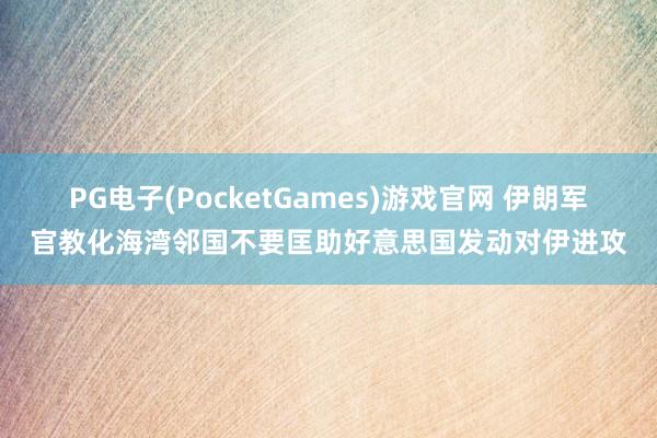 PG电子(PocketGames)游戏官网 伊朗军官教化海湾邻国不要匡助好意思国发动对伊进攻