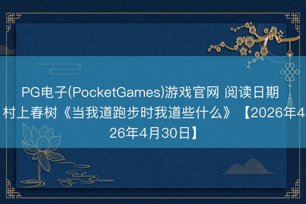 PG电子(PocketGames)游戏官网 阅读日期 · 书摘 | 村上春树《当我道跑步时我道些什么》【2026年4月30日】