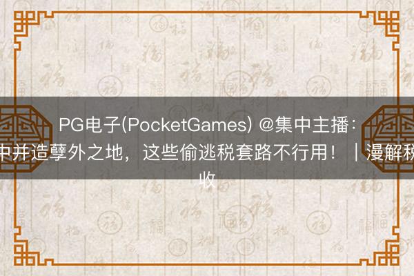 PG电子(PocketGames) @集中主播：集中并造孽外之地，<a href=
