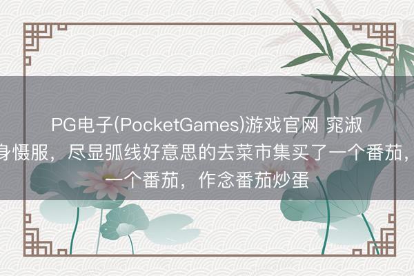 PG电子(PocketGames)游戏官网 窕淑女一稔白色修身慑服，尽显弧线好意思的去菜市集买了一个番茄，作念番茄炒蛋