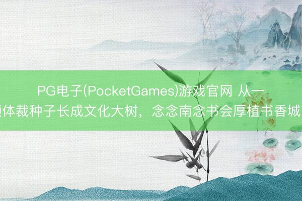 PG电子(PocketGames)游戏官网 从一颗体裁种子长成文化大树，念念南念书会厚植书香城市