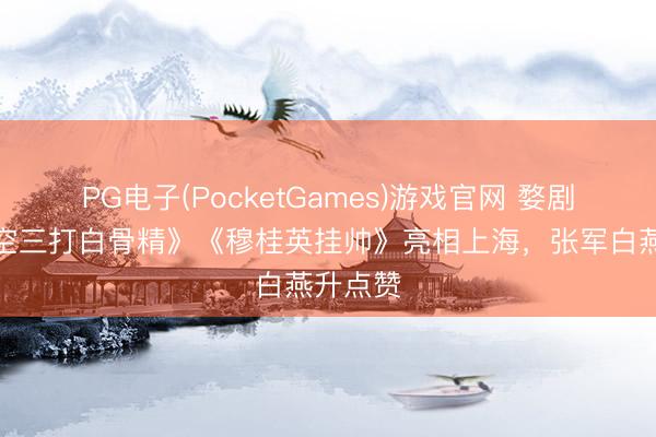 PG电子(PocketGames)游戏官网 婺剧《孙悟空三打白骨精》《穆桂英挂帅》亮相上海，张军白燕升点赞