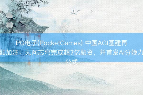 PG电子(PocketGames) 中国AGI基建再获大额加注：无问芯穹完成超7亿融资，并首发AI分娩力公式